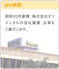 株式会社オリエンタル会社概要　昭和20年創業、株式会社オリエンタルの会社概要、沿革をご紹介します。