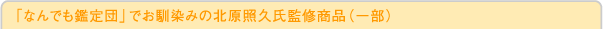 「なんでも鑑定団」でお馴染みの北原照久氏監修商品（一部）