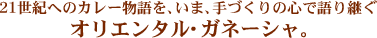 21世紀へのカレー物語を、いま、手づくりの心で語り継ぐ　オリエンタル・ガネーシャ。